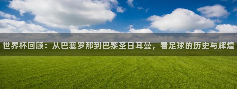 世界杯48支球队赛制:世界杯回顾:从巴塞罗那到巴黎圣日耳曼,看足球的历史与辉煌