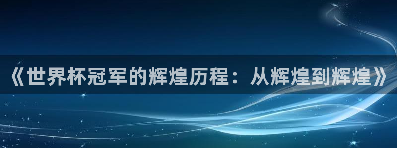 世界杯 直播:《世界杯冠军的辉煌历程:从辉煌到辉煌》