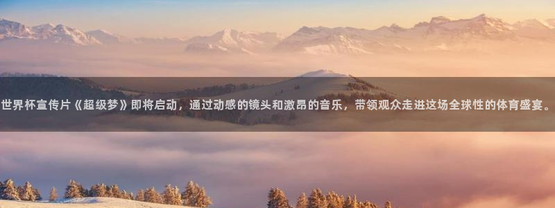 世界杯2026赛程时间表格:世界杯宣传片《超级梦》即将启动,通过动感的镜头和激昂的音乐,带领观众走进这场全球性的体育盛宴。